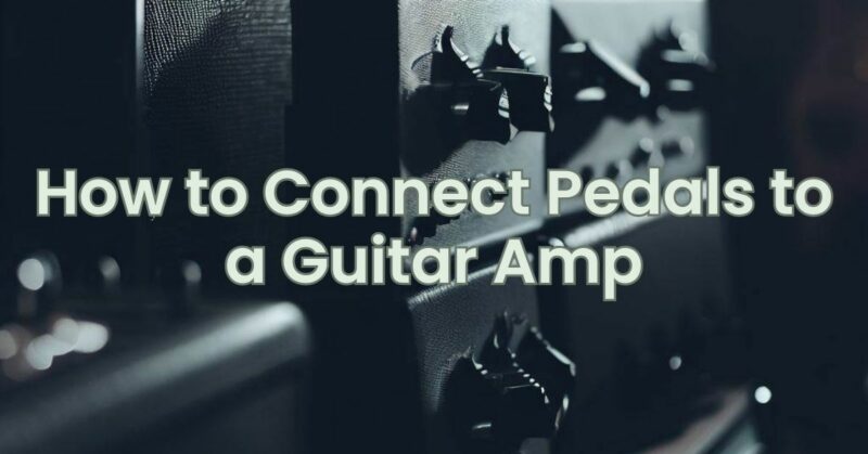 How to Connect Pedals to a Guitar Amp