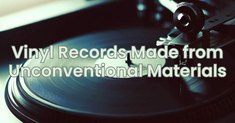 Vinyl Records Made from Unconventional Materials