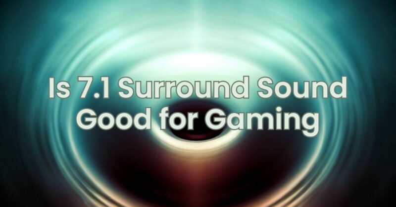Is 7.1 Surround Sound Good for Gaming