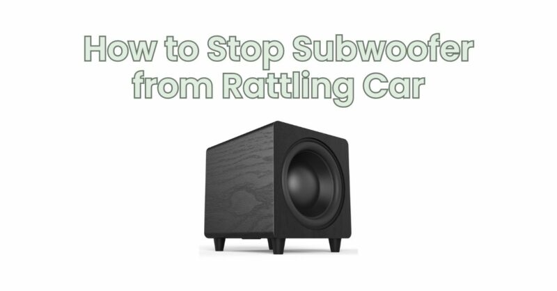 How to Stop Subwoofer from Rattling Car