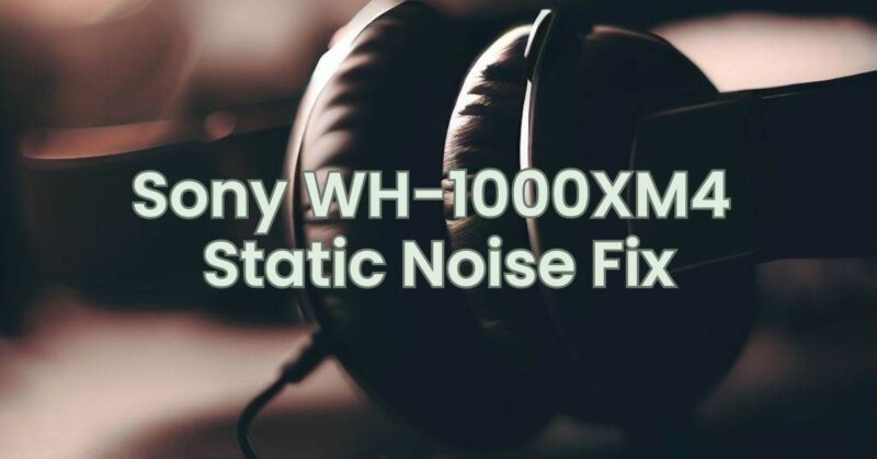 Sony WH-1000XM4 Static Noise Fix