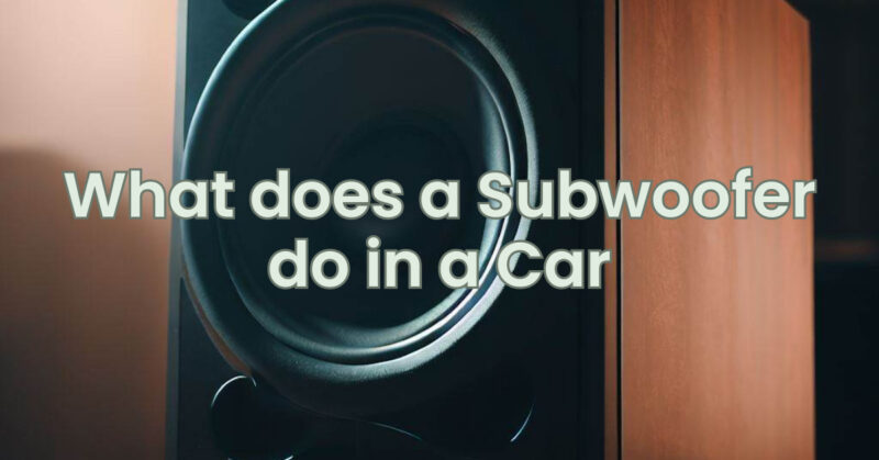 What does a Subwoofer do in a Car