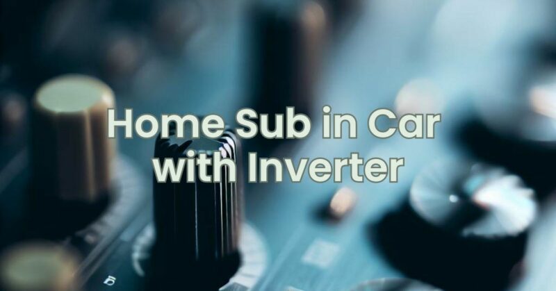 Home Sub in Car with Inverter