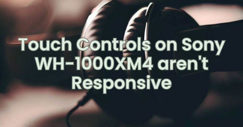 Touch Controls on Sony WH-1000XM4 aren't Responsive