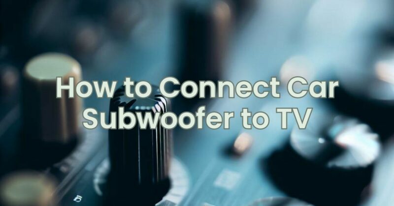 How to Connect Car Subwoofer to TV