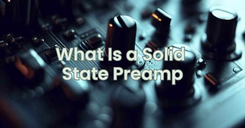 What Is a Solid State Preamp