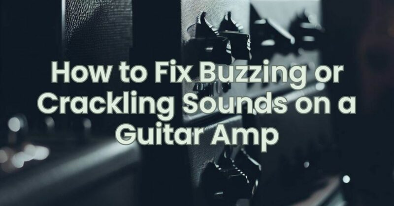 How to Fix Buzzing or Crackling Sounds on a Guitar Amp