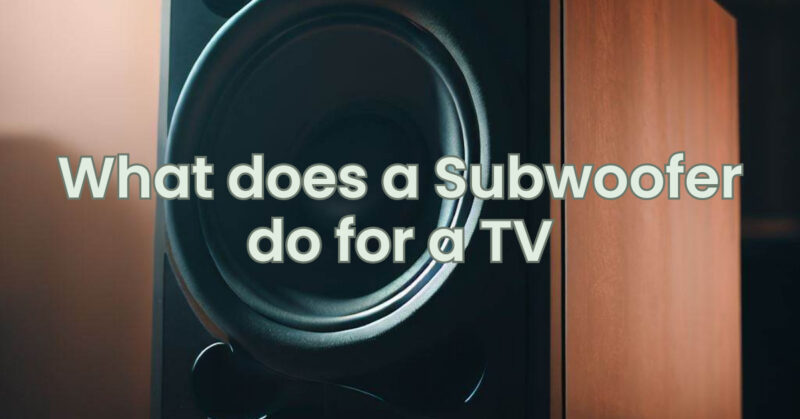 What does a Subwoofer do for a TV