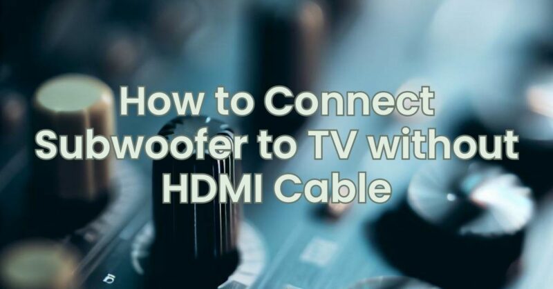 How to Connect Subwoofer to TV without HDMI Cable