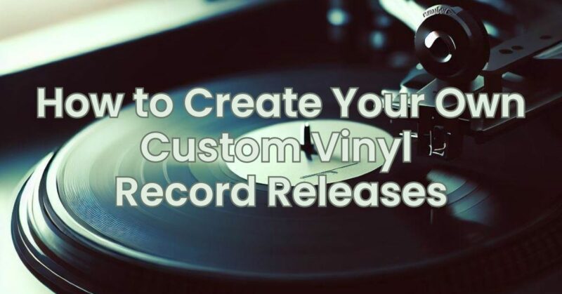 How to Create Your Own Custom Vinyl Record Releases
