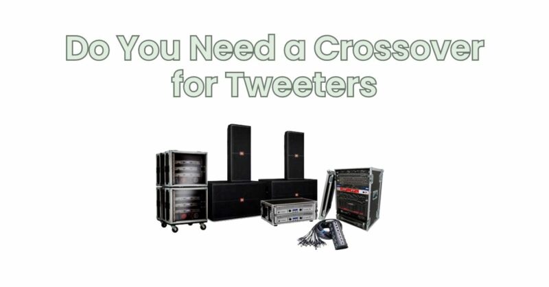 Do You Need a Crossover for Tweeters