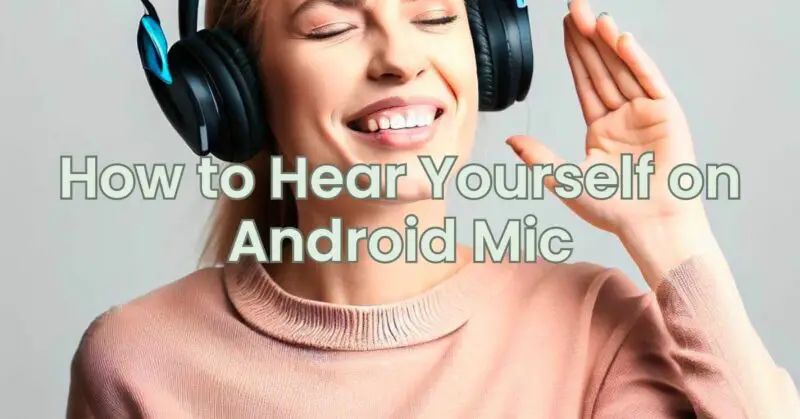 How to Hear Yourself on Android Mic