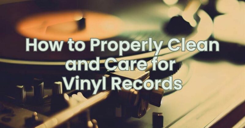 How to Properly Clean and Care for Vinyl Records