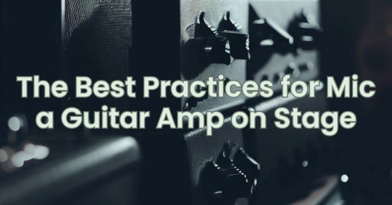 The Best Practices for Mic a Guitar Amp on Stage