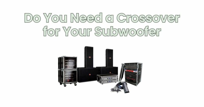 Do You Need a Crossover for Your Subwoofer