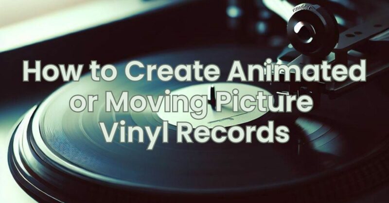 How to Create Animated or Moving Picture Vinyl Records