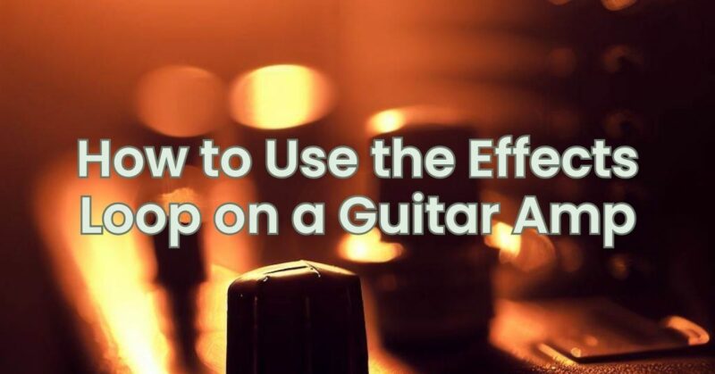 How To Use The Effects Loop On A Guitar Amp - All For Turntables