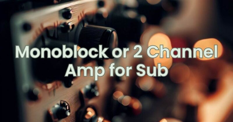 Monoblock or 2 Channel Amp for Sub