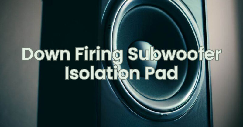 Down Firing Subwoofer Isolation Pad
