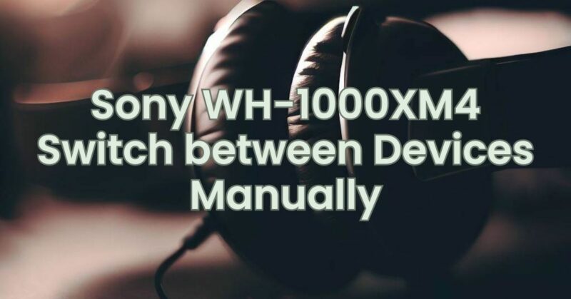 Sony WH-1000XM4 Switch between Devices Manually