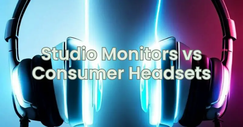 Studio Monitors vs Consumer Headsets