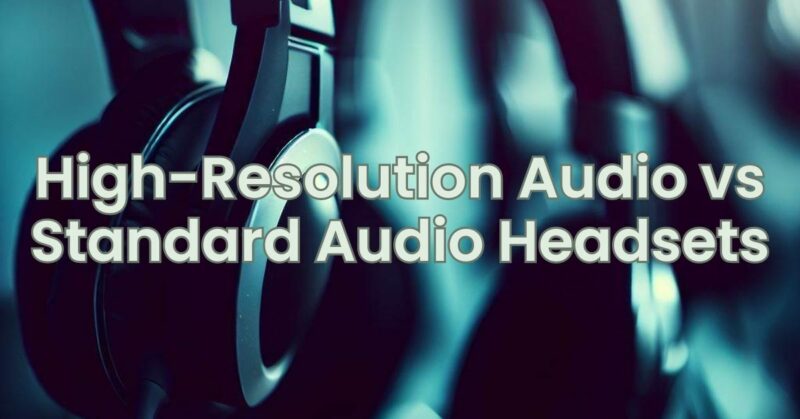 High-Resolution Audio vs Standard Audio Headsets