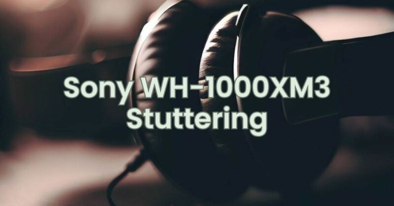 Sony WH-1000XM3 Stuttering