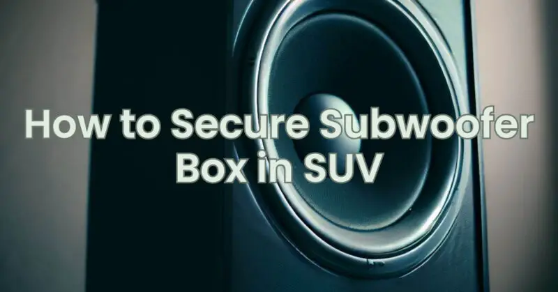 How to Secure Subwoofer Box in SUV