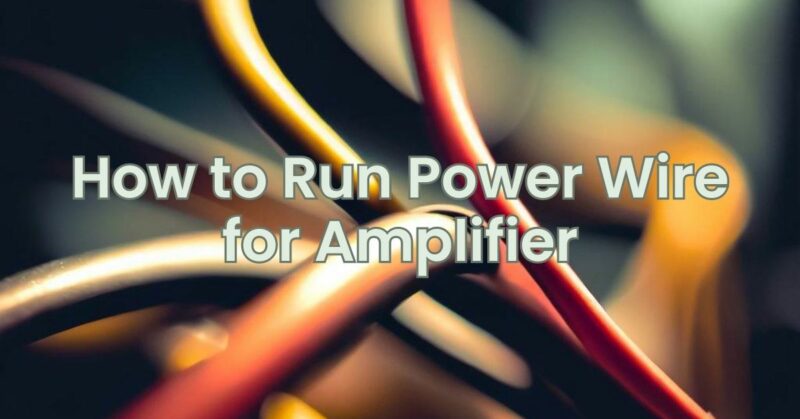 How to Run Power Wire for Amplifier