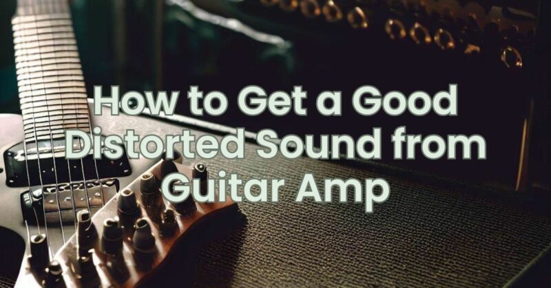 How to Get a Good Distorted Sound from Guitar Amp