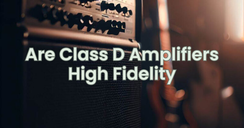 Are Class D Amplifiers High Fidelity