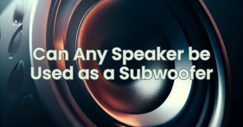 Can Any Speaker be Used as a Subwoofer