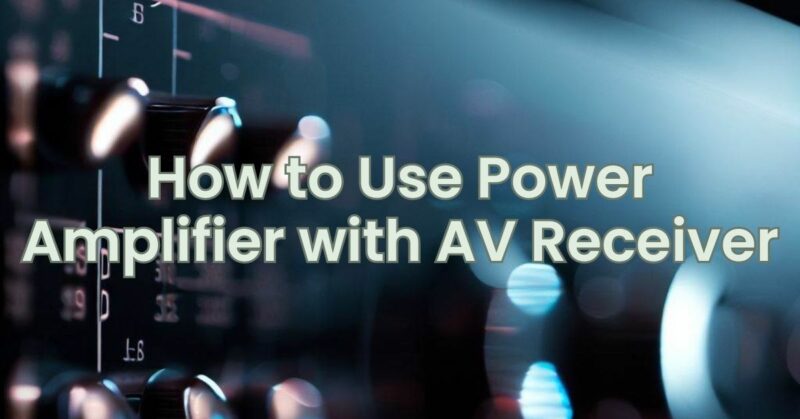 How to Use Power Amplifier with AV Receiver