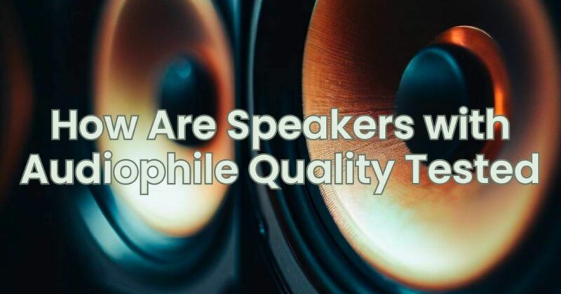 How Are Speakers with Audiophile Quality Tested