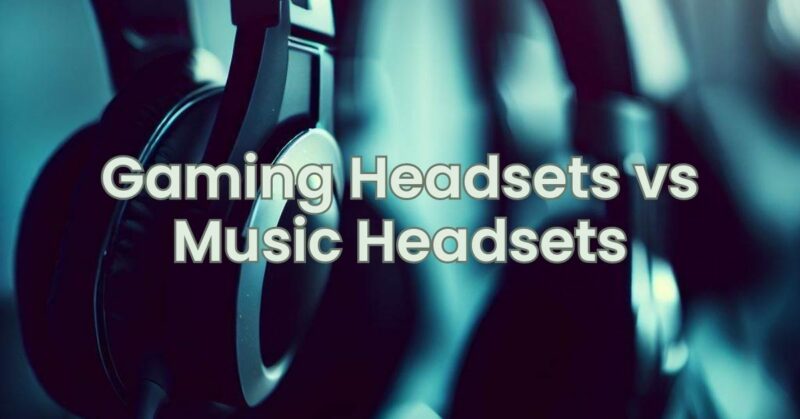 Gaming Headsets vs Music Headsets