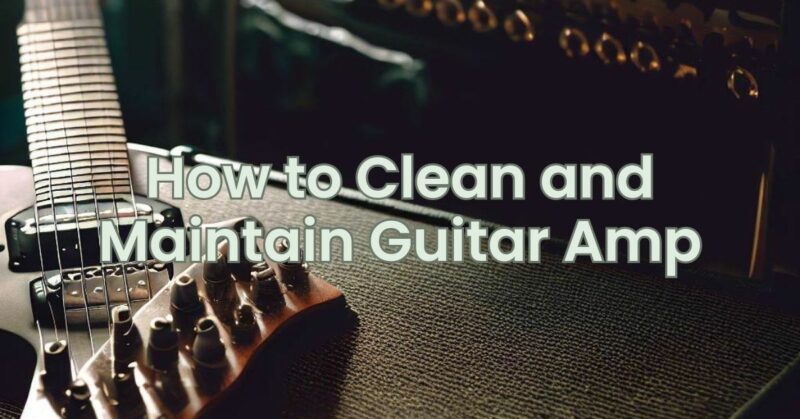 How to Clean and Maintain Guitar Amp