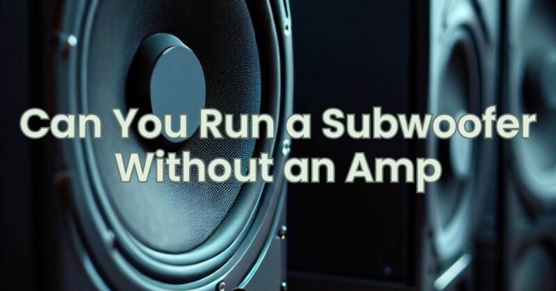 Can You Run a Subwoofer Without an Amp