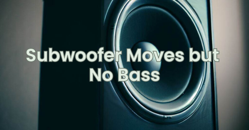 Subwoofer Moves but No Bass