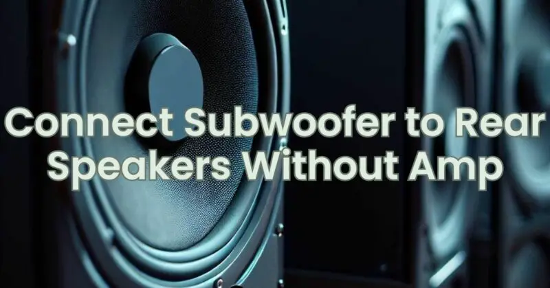 Connect Subwoofer to Rear Speakers Without Amp