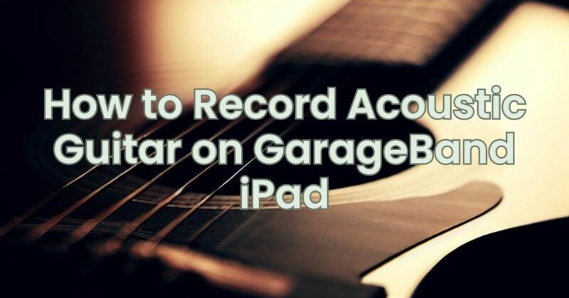 How to Record Acoustic Guitar on GarageBand iPad