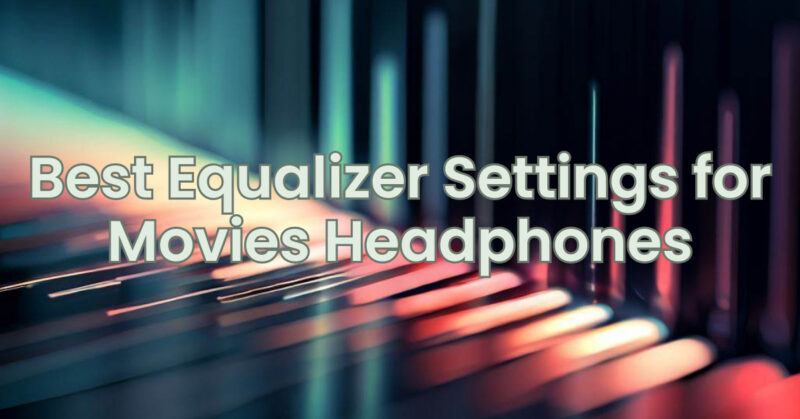 Best Equalizer Settings for Movies Headphones