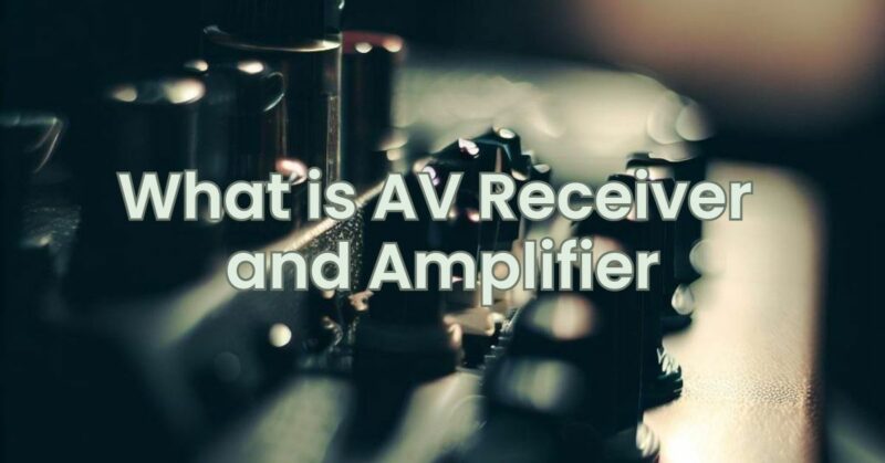 What is AV Receiver and Amplifier