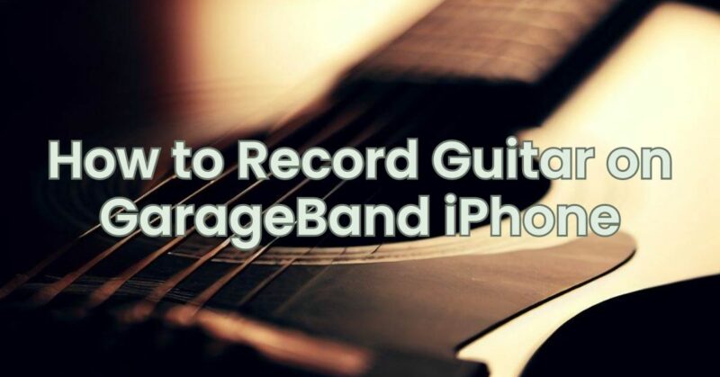 How to Record Guitar on GarageBand iPhone