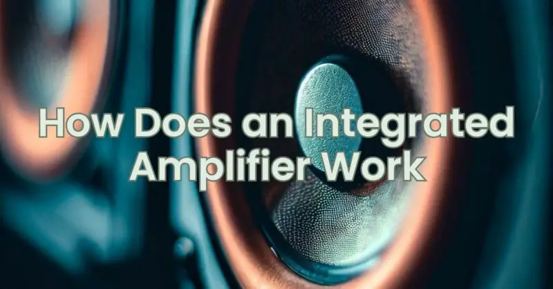 How Does an Integrated Amplifier Work