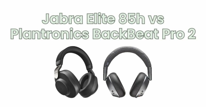Jabra Elite 85h vs Plantronics BackBeat Pro 2