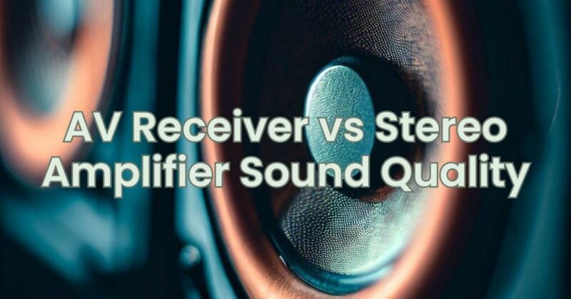 AV Receiver vs Stereo Amplifier Sound Quality