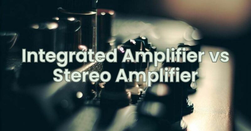 Integrated Amplifier vs Stereo Amplifier