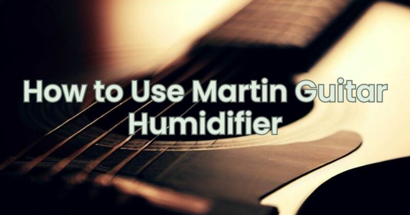 How to Use Martin Guitar Humidifier