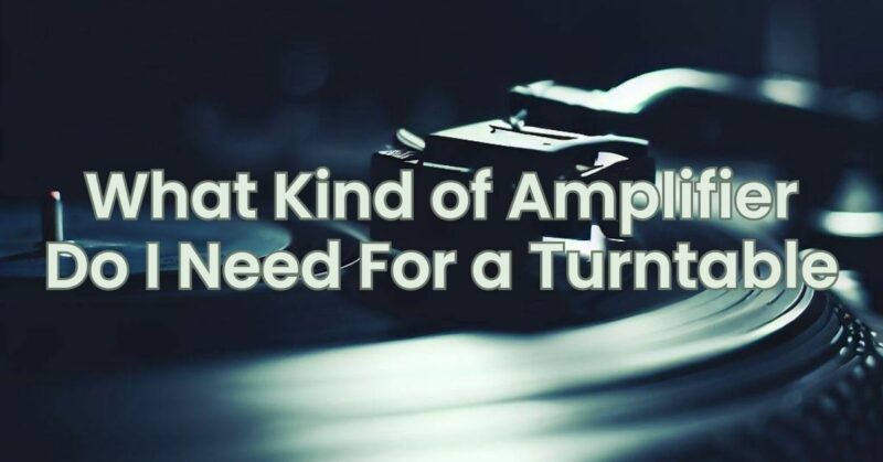 What Kind of Amplifier Do I Need For a Turntable