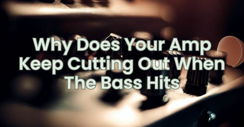Why Does Your Amp Keep Cutting Out When The Bass Hits
